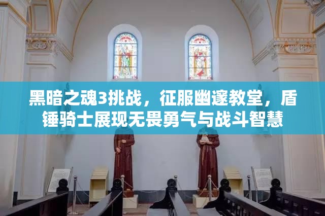 黑暗之魂3挑戰(zhàn)，征服幽邃教堂，盾錘騎士展現(xiàn)無(wú)畏勇氣與戰(zhàn)斗智慧