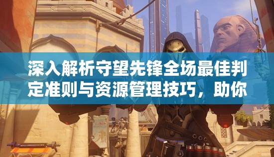 深入解析守望先鋒全場最佳判定準(zhǔn)則與資源管理技巧，助你登頂全場最佳榮耀