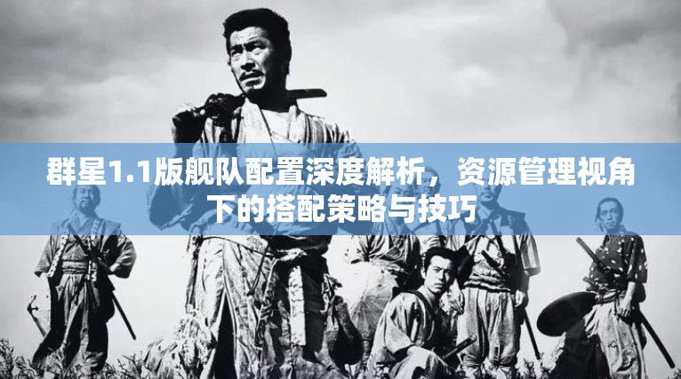 群星1.1版艦隊(duì)配置深度解析，資源管理視角下的搭配策略與技巧