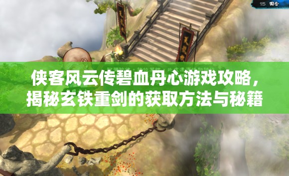俠客風(fēng)云傳碧血丹心游戲攻略，揭秘玄鐵重劍的獲取方法與秘籍