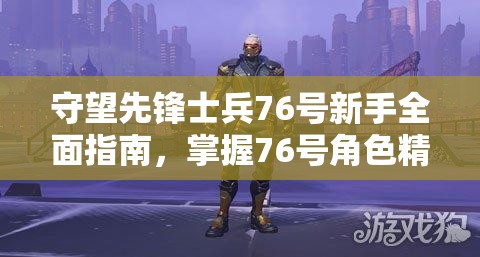 守望先鋒士兵76號(hào)新手全面指南，掌握76號(hào)角色精髓與實(shí)戰(zhàn)秘籍