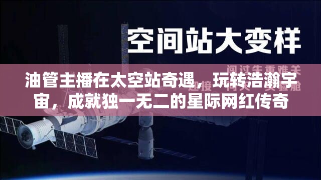 油管主播在太空站奇遇，玩轉(zhuǎn)浩瀚宇宙，成就獨(dú)一無(wú)二的星際網(wǎng)紅傳奇