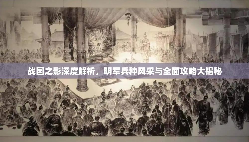 戰(zhàn)國之影深度解析，明軍兵種風(fēng)采與全面攻略大揭秘