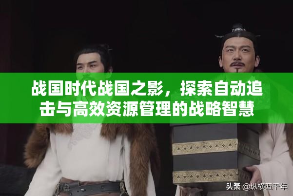 戰(zhàn)國時(shí)代戰(zhàn)國之影，探索自動(dòng)追擊與高效資源管理的戰(zhàn)略智慧