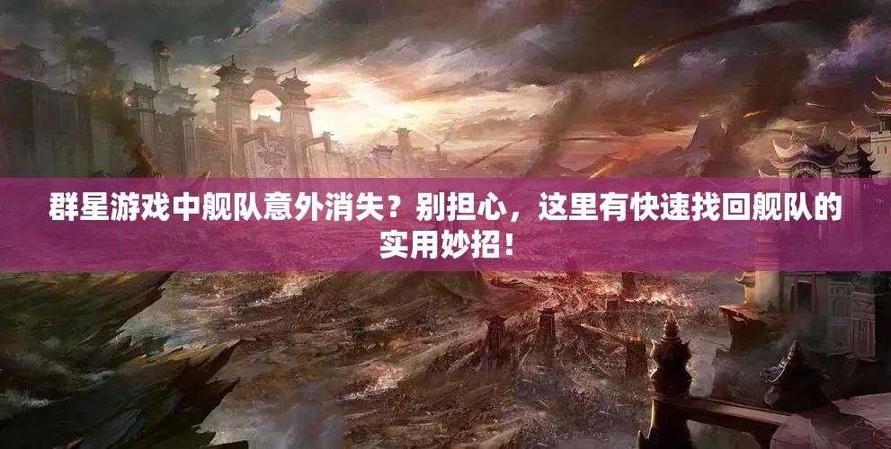 群星游戲中艦隊(duì)意外消失？別擔(dān)心，這里有快速找回艦隊(duì)的實(shí)用妙招！