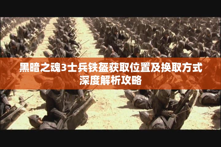 黑暗之魂3士兵鐵盔獲取位置及換取方式深度解析攻略