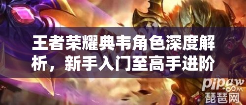 王者榮耀典韋角色深度解析，新手入門至高手進階的全攻略指南