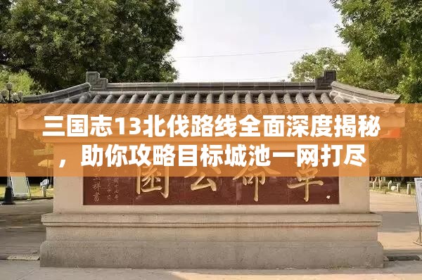 三國志13北伐路線全面深度揭秘，助你攻略目標(biāo)城池一網(wǎng)打盡