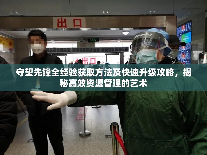 守望先鋒全經(jīng)驗(yàn)獲取方法及快速升級(jí)攻略，揭秘高效資源管理的藝術(shù)