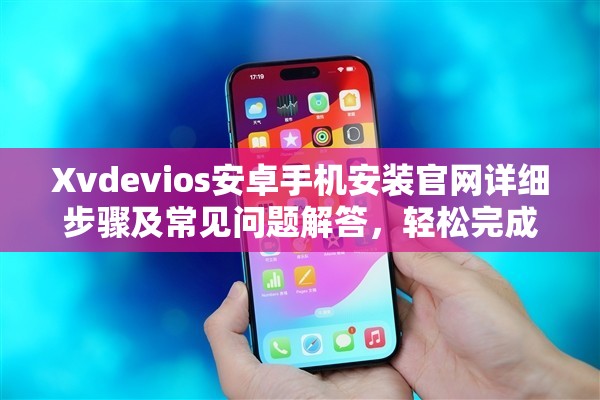 Xvdevios安卓手機(jī)安裝官網(wǎng)詳細(xì)步驟及常見問題解答，輕松完成安裝指南