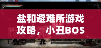 鹽和避難所游戲攻略，小丑BOSS技能全面解析及挫敗小丑應(yīng)對策略