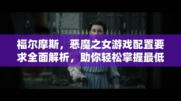 福爾摩斯，惡魔之女游戲配置要求全面解析，助你輕松掌握最低暢玩標(biāo)準(zhǔn)