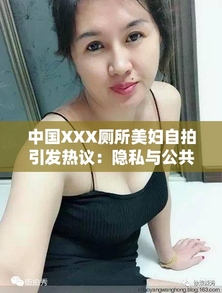 中國(guó)XXX廁所美婦自拍引發(fā)熱議：隱私與公共空間的邊界在哪里？