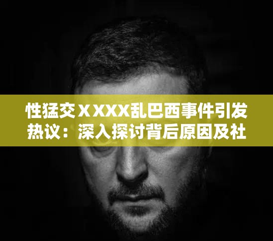性猛交ⅩXXX亂巴西事件引發(fā)熱議：深入探討背后原因及社會影響分析
