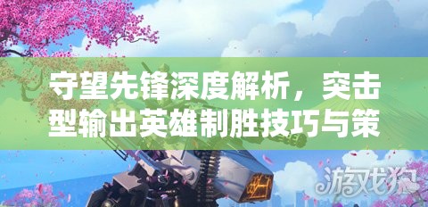 守望先鋒深度解析，突擊型輸出英雄制勝技巧與策略大揭秘