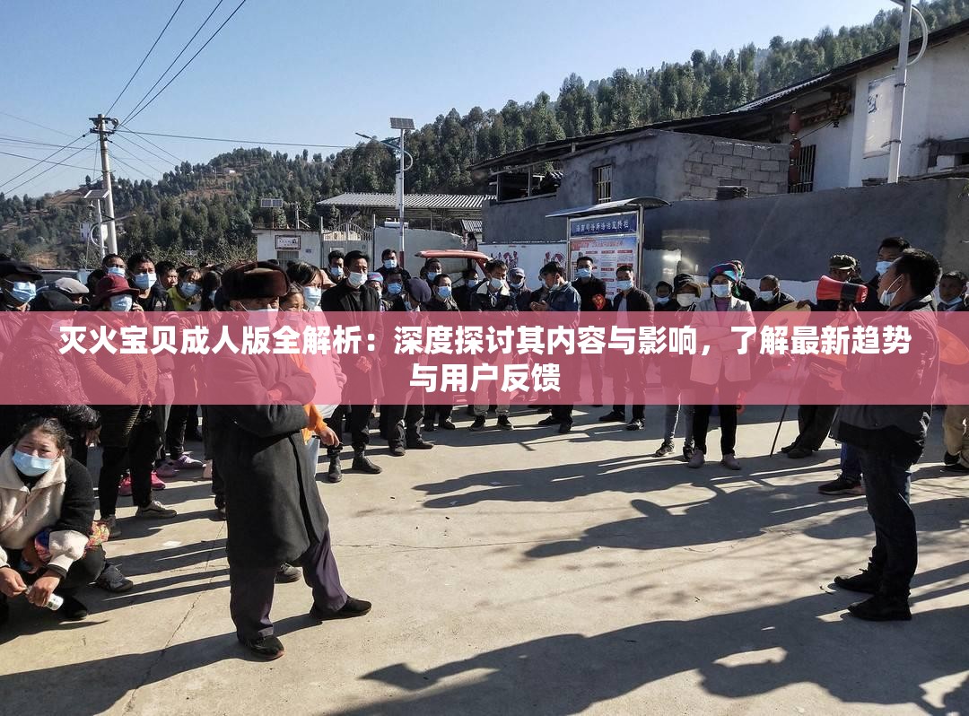 滅火寶貝成人版全解析：深度探討其內(nèi)容與影響，了解最新趨勢與用戶反饋
