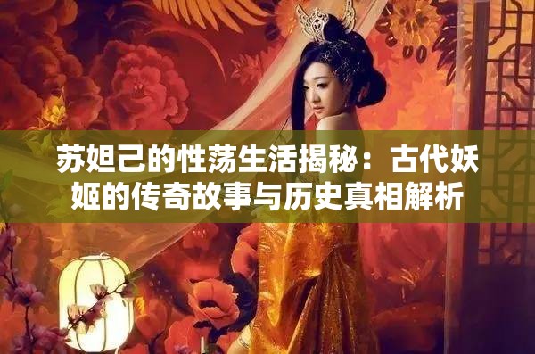 蘇妲己的性蕩生活揭秘：古代妖姬的傳奇故事與歷史真相解析