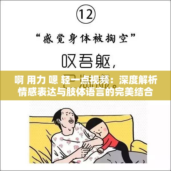 啊 用力 嗯 輕一點(diǎn)視頻：深度解析情感表達(dá)與肢體語言的完美結(jié)合