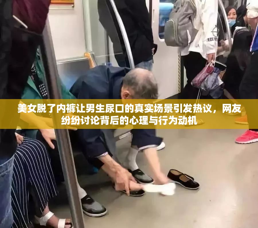 美女脫了內(nèi)褲讓男生尿口的真實(shí)場(chǎng)景引發(fā)熱議，網(wǎng)友紛紛討論背后的心理與行為動(dòng)機(jī)