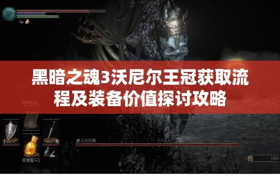 黑暗之魂3沃尼爾王冠獲取流程及裝備價值探討攻略