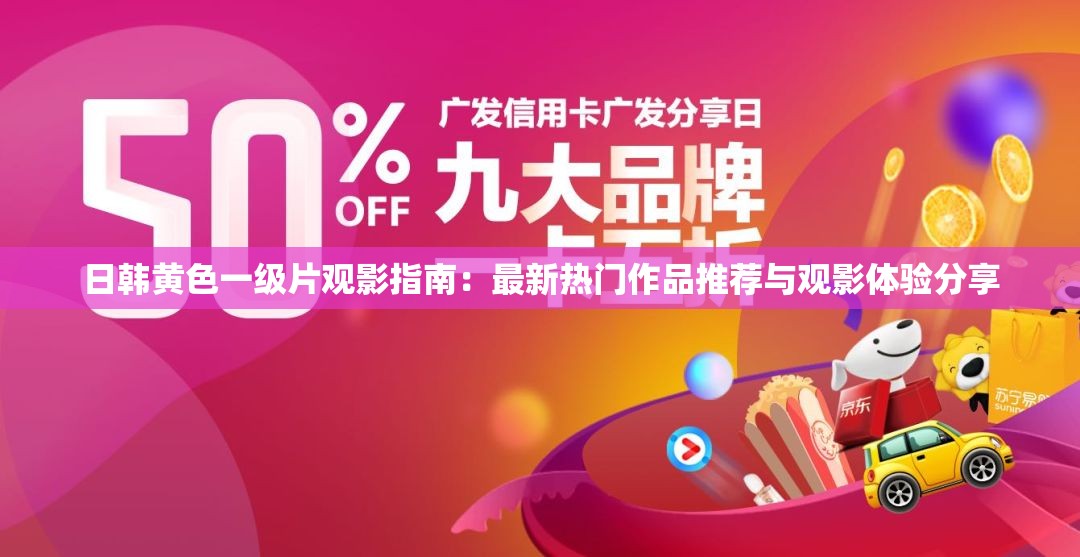 日韓黃色一級片觀影指南：最新熱門作品推薦與觀影體驗分享