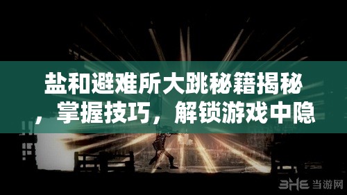 鹽和避難所大跳秘籍揭秘，掌握技巧，解鎖游戲中隱藏區(qū)域的神秘鑰匙