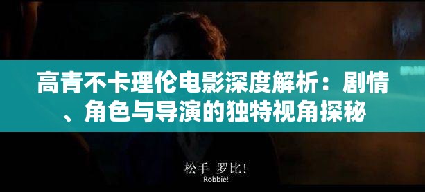 高青不卡理倫電影深度解析：劇情、角色與導演的獨特視角探秘