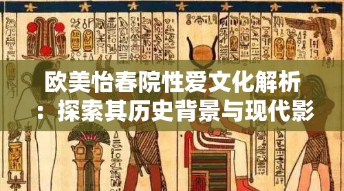 歐美怡春院性愛文化解析：探索其歷史背景與現代影響，了解不同文化中的性愛觀念與表達方式