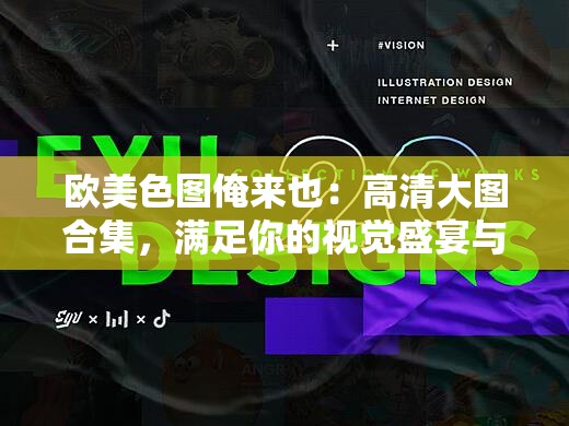 歐美色圖俺來也：高清大圖合集，滿足你的視覺盛宴與收藏需求