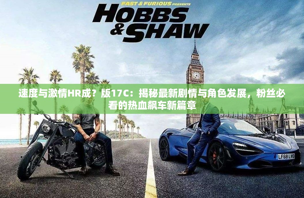 速度與激情HR成？版17C：揭秘最新劇情與角色發(fā)展，粉絲必看的熱血飆車新篇章