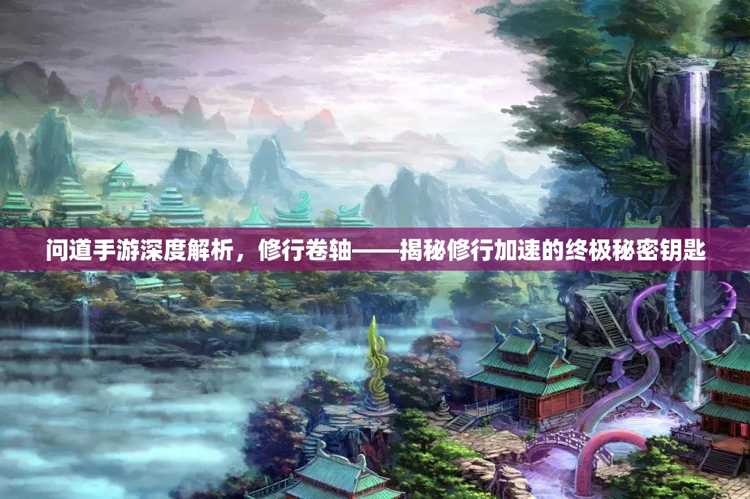 問(wèn)道手游深度解析，修行卷軸——揭秘修行加速的終極秘密鑰匙