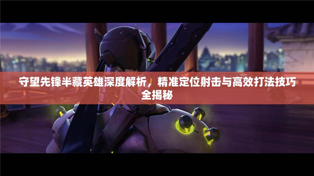 守望先鋒半藏英雄深度解析，精準(zhǔn)定位射擊與高效打法技巧全揭秘