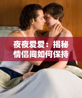 夜夜愛(ài)愛(ài)：揭秘情侶間如何保持激情與親密關(guān)系的秘訣與技巧