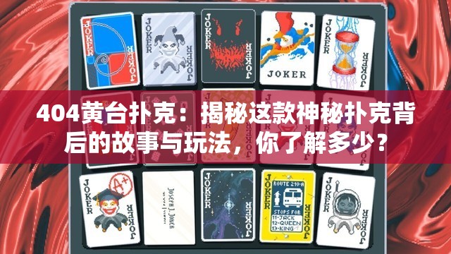 404黃臺撲克：揭秘這款神秘撲克背后的故事與玩法，你了解多少？
