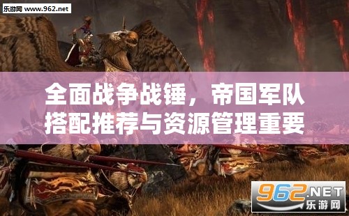 全面戰(zhàn)爭(zhēng)戰(zhàn)錘，帝國(guó)軍隊(duì)搭配推薦與資源管理重要性及策略解析