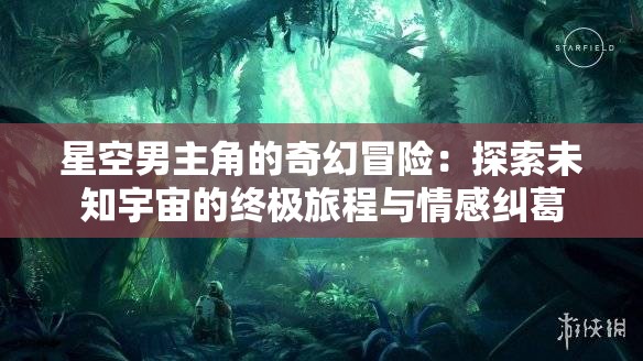 星空男主角的奇幻冒險：探索未知宇宙的終極旅程與情感糾葛