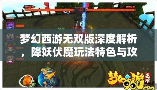 夢(mèng)幻西游無(wú)雙版深度解析，降妖伏魔玩法特色與攻略全揭秘