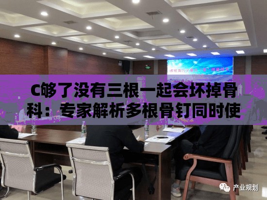 C夠了沒(méi)有三根一起會(huì)壞掉骨科：專家解析多根骨釘同時(shí)使用的風(fēng)險(xiǎn)與注意事項(xiàng)