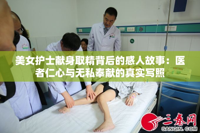 美女護(hù)士獻(xiàn)身取精背后的感人故事：醫(yī)者仁心與無(wú)私奉獻(xiàn)的真實(shí)寫照