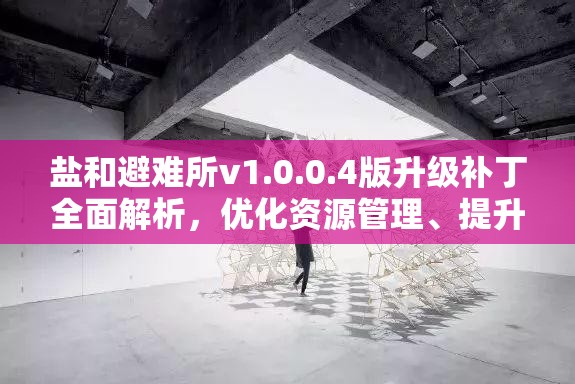 鹽和避難所v1.0.0.4版升級(jí)補(bǔ)丁全面解析，優(yōu)化資源管理、提升利用效率與防浪費(fèi)策略