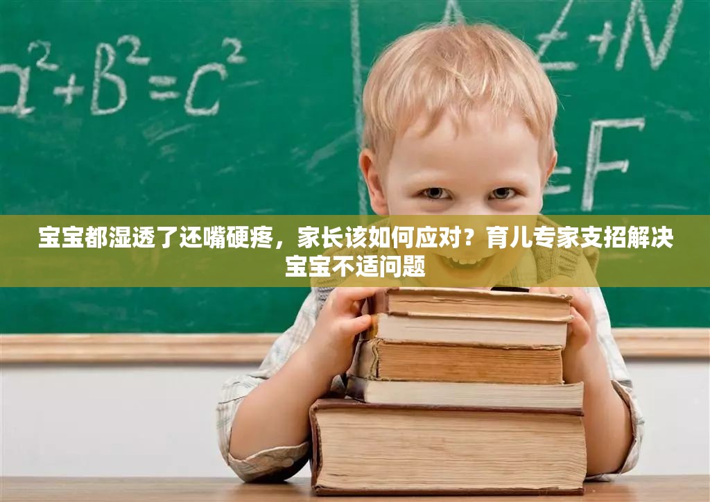 寶寶都濕透了還嘴硬疼，家長(zhǎng)該如何應(yīng)對(duì)？育兒專家支招解決寶寶不適問(wèn)題