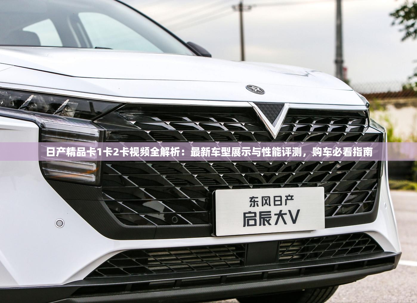 日產(chǎn)精品卡1卡2卡視頻全解析：最新車型展示與性能評測，購車必看指南