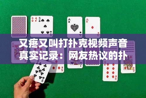 又疼又叫打撲克視頻聲音真實(shí)記錄：網(wǎng)友熱議的撲克游戲現(xiàn)場(chǎng)，體驗(yàn)緊張刺激的每一刻