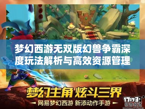 夢幻西游無雙版幻獸爭霸深度玩法解析與高效資源管理策略
