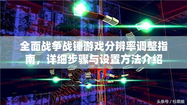 全面戰(zhàn)爭戰(zhàn)錘游戲分辨率調整指南，詳細步驟與設置方法介紹