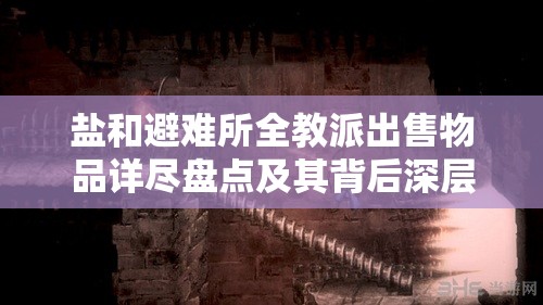 鹽和避難所全教派出售物品詳盡盤點(diǎn)及其背后深層背景解析