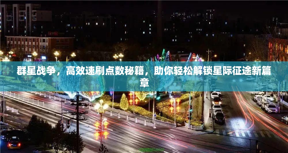 群星戰(zhàn)爭，高效速刷點數(shù)秘籍，助你輕松解鎖星際征途新篇章