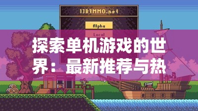 探索單機游戲的世界：最新推薦與熱門下載指南，帶你了解最受歡迎的單機游戲