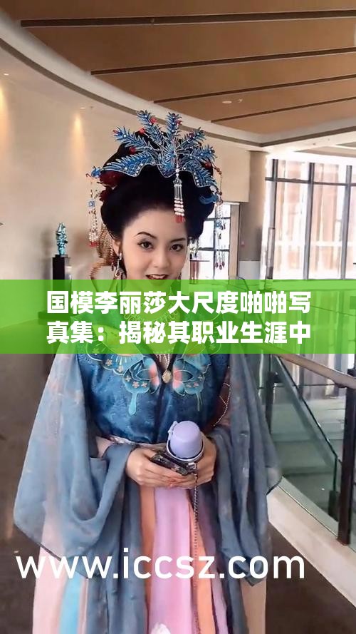 國模李麗莎大尺度啪啪寫真集：揭秘其職業(yè)生涯中的大膽嘗試與藝術(shù)表達(dá)