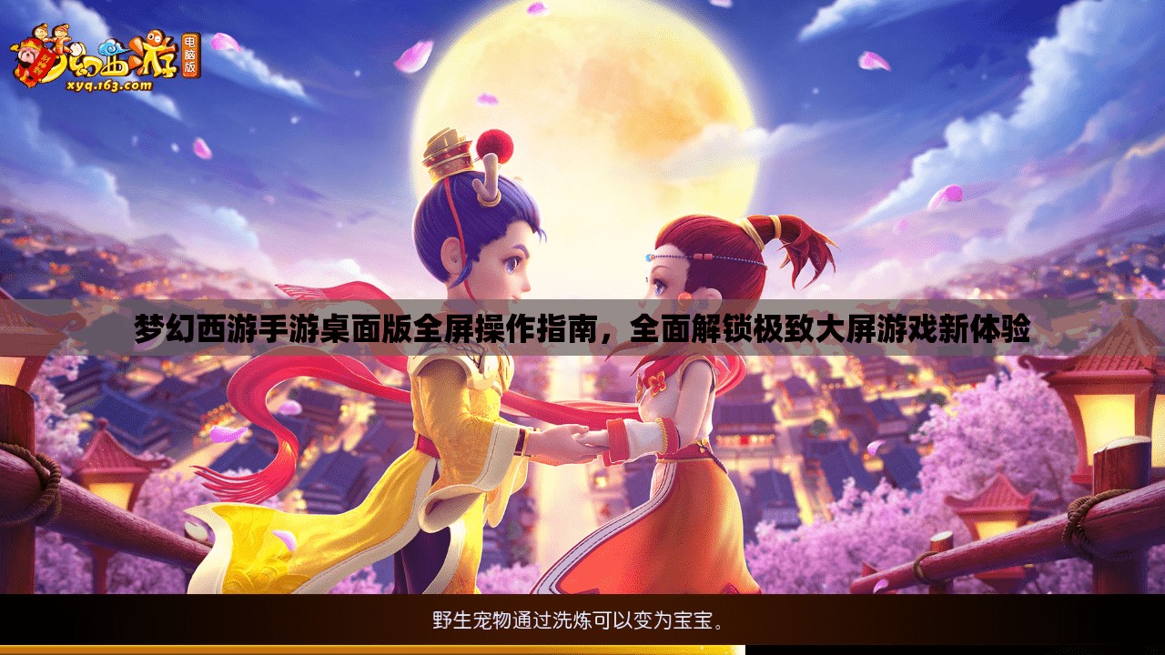 夢幻西游手游桌面版全屏操作指南，全面解鎖極致大屏游戲新體驗